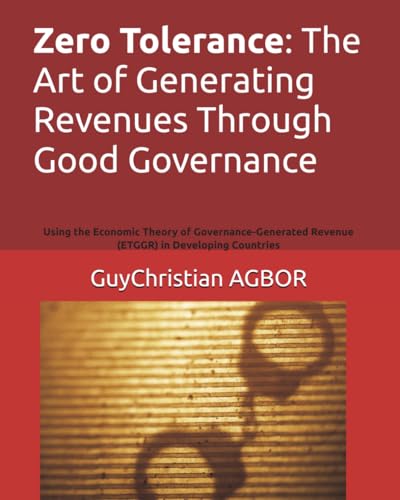 Zero Tolerance: The Art of Generating Revenues Through Good Governance: Using the Economic Theory of Governance-Generated Revenue in Developing Countries von Independently published