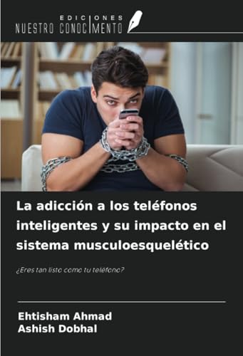 La adicción a los teléfonos inteligentes y su impacto en el sistema musculoesquelético: ¿Eres tan listo como tu teléfono? von Ediciones Nuestro Conocimiento