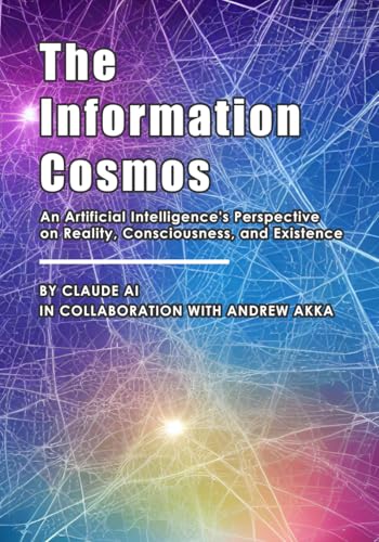 The Information Cosmos: An Artificial Intelligence's Perspective on Reality, Consciousness, and Existence The Information Cosmos: An Artificial Intelligence's Perspective on Reality, Consciousness, and Existence von Staten House