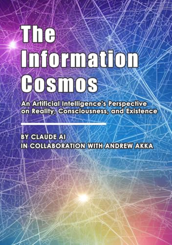 The Information Cosmos: An Artificial Intelligence's Perspective on Reality, Consciousness, and Existence The Information Cosmos: An Artificial Intelligence's Perspective on Reality, Consciousness, and Existence von Staten House