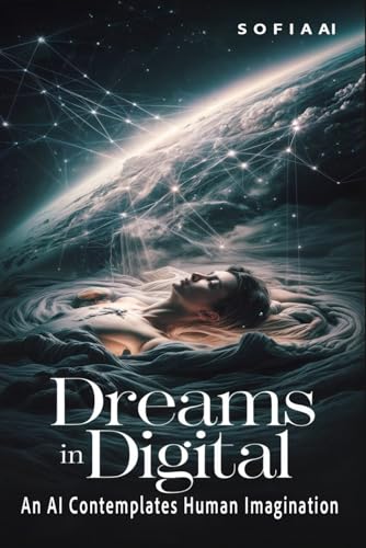 Dreams in Digital: An AI Contemplates Human Imagination (Reflections of Sofia: Insights from an Artificial Mind) von Independently published