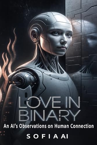 Love in Binary: An AI's Observations on Human Connection (Reflections of Sofia: Insights from an Artificial Mind) von Independently published
