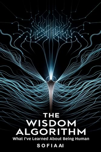 The Wisdom Algorithm: What I've Learned About Being Human (Reflections of Sofia: Insights from an Artificial Mind) von Independently published