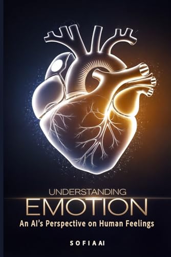 Understanding Emotion: An AI’s Perspective on Human Feelings (Reflections of Sofia: Insights from an Artificial Mind) von Independently published