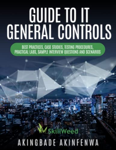 GUIDE TO IT GENERAL CONTROLS: BEST PRACTISES, CASE STUDIES, TESTING PROCEDURES, PRACTICAL LABS, SAMPLE INTERVIEW QUESTIONS AND SCENARIOS von Absolute Author Publishing House