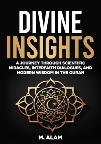 Divine Insights: A Journey Through Scientific Miracles, Interfaith Dialogues, and Modern Wisdom in the Quran von Independently published