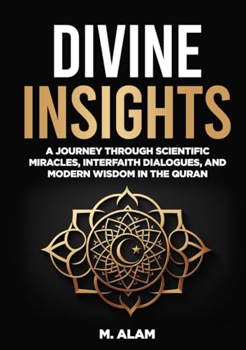 Divine Insights: A Journey Through Scientific Miracles, Interfaith Dialogues, and Modern Wisdom in the Quran von Independently published