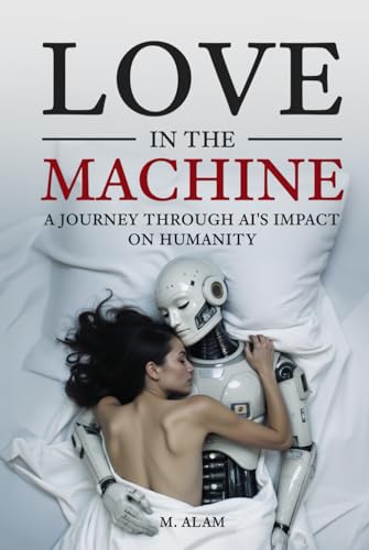 Love in the Machine: A Journey Through AI's Impact on Humanity von Independently published