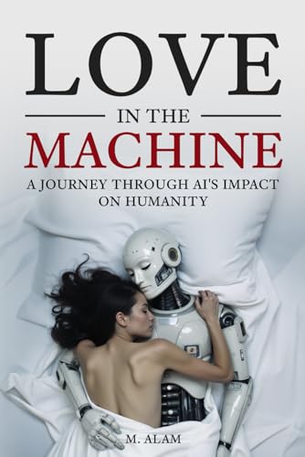 Love in the Machine: A Journey Through AI's Impact on Humanity von Independently published