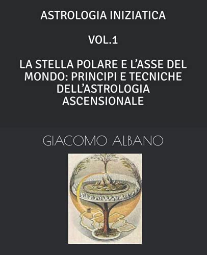 ASTROLOGIA INIZIATICA VOL.1 LA STELLA POLARE E L’ASSE DEL MONDO: PRINCIPI E TECNICHE DELL’ASTROLOGIA ASCENSIONALE