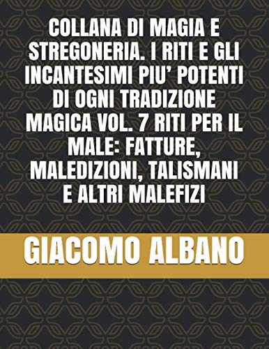 COLLANA DI MAGIA E STREGONERIA. I RITI E GLI INCANTESIMI PIU’ POTENTI DI OGNI TRADIZIONE MAGICA VOL. 7 RITI PER IL MALE: FATTURE, MALEDIZIONI, TALISMANI E ALTRI MALEFIZI von Independently published