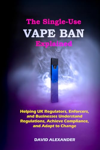 THE SINGLE-USE VAPE BAN EXPLAINED: HELPING UK REGULATORS, ENFORCERS, AND BUSINESSES UNDERSTAND REGULATIONS, ACHIEVE COMPLIANCE, AND ADAPT TO CHANGE von Independently published