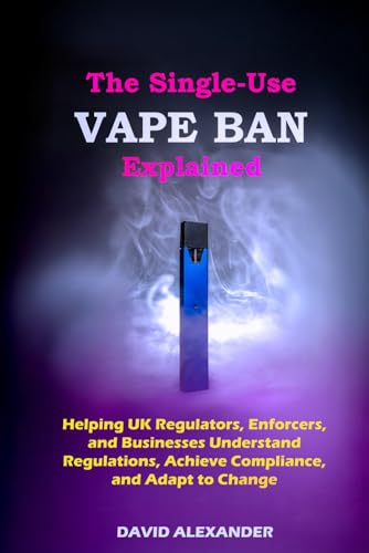 THE SINGLE-USE VAPE BAN EXPLAINED: HELPING UK REGULATORS, ENFORCERS, AND BUSINESSES UNDERSTAND REGULATIONS, ACHIEVE COMPLIANCE, AND ADAPT TO CHANGE (Disposable Vapes Ban) von Independently published