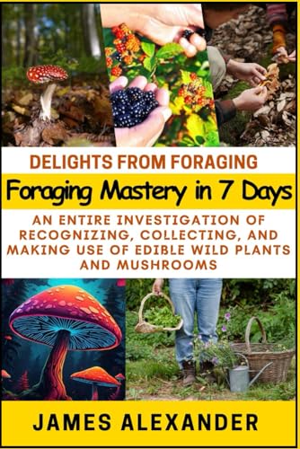 Delights from Foraging: Foraging Mastery in 7 Days: An Entire Investigation of Recognizing, Collecting, and Making Use of Edible Wild Plants and Mushrooms von Independently published