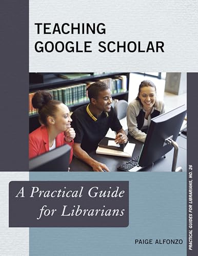 Teaching Google Scholar: A Practical Guide for Librarians (Practical Guides for Librarians, 26, Band 26) von Rowman & Littlefield Publishers