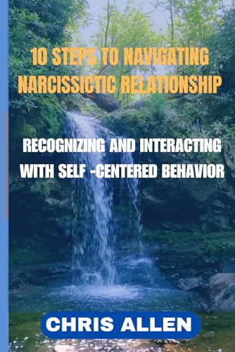 10 Steps to Navigating Narcissistic Relationships: Recognizing and Interacting with Self-Centered Behaviors von Independently published