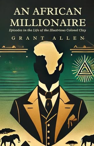 An African Millionaire: Episodes in the Life of the Illustrious Colonel Clay An African Millionaire: Episodes in the Life of the Illustrious Colonel Clay von Independently published