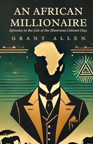 An African Millionaire: Episodes in the Life of the Illustrious Colonel Clay An African Millionaire: Episodes in the Life of the Illustrious Colonel Clay von Independently published