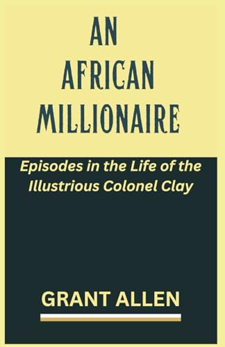 An African Millionaire: Episodes in the Life of the Illustrious Colonel Clay An African Millionaire: Episodes in the Life of the Illustrious Colonel Clay von Independently published