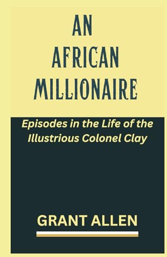 An African Millionaire: Episodes in the Life of the Illustrious Colonel Clay An African Millionaire: Episodes in the Life of the Illustrious Colonel Clay von Independently published
