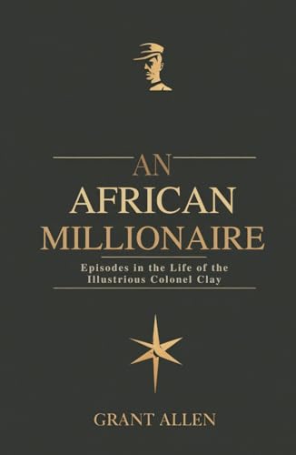 An African Millionaire: Episodes in the Life of the Illustrious Colonel Clay An African Millionaire: Episodes in the Life of the Illustrious Colonel Clay von Independently published