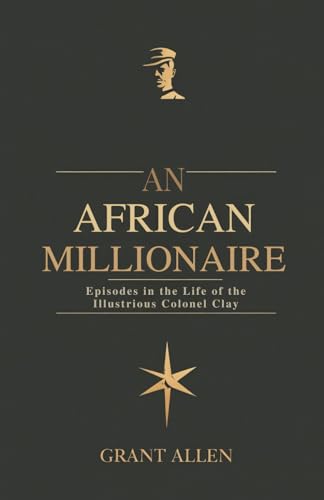 An African Millionaire: Episodes in the Life of the Illustrious Colonel Clay An African Millionaire: Episodes in the Life of the Illustrious Colonel Clay von Independently published