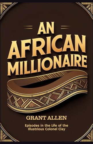 An African Millionaire: Episodes in the Life of the Illustrious Colonel Clay An African Millionaire: Episodes in the Life of the Illustrious Colonel Clay von Independently published