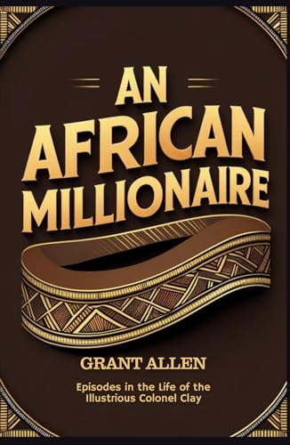 An African Millionaire: Episodes in the Life of the Illustrious Colonel Clay An African Millionaire: Episodes in the Life of the Illustrious Colonel Clay von Independently published