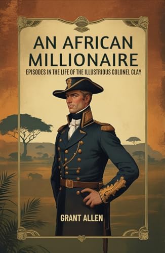 An African Millionaire: Episodes in the Life of the Illustrious Colonel Clay An African Millionaire: Episodes in the Life of the Illustrious Colonel Clay von Independently published