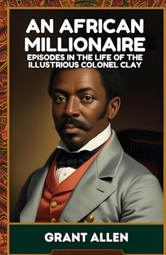 An African Millionaire: Episodes in the Life of the Illustrious Colonel Clay An African Millionaire: Episodes in the Life of the Illustrious Colonel Clay von Independently published