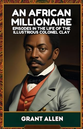 An African Millionaire: Episodes in the Life of the Illustrious Colonel Clay An African Millionaire: Episodes in the Life of the Illustrious Colonel Clay von Independently published