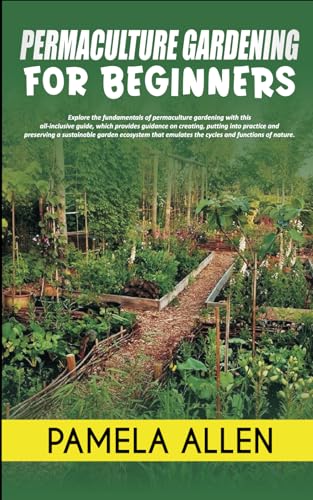 PERMACULTURE GARDENING FOR BEGINNERS: Explore the fundamentals of permaculture gardening.