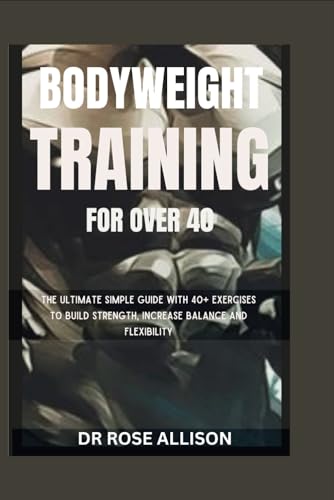 BODYWEIGHT TRAINING FOR OVER 40: The Ultimate simple guide with 40+ Exercises to build strength, increase balance and Flexibility von Independently published
