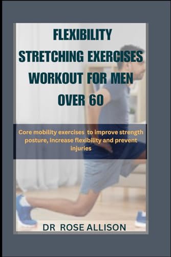 FLEXIBILITY STRETCHING EXERCISES WORKOUT FOR MEN OVER 60: Core mobility exercises to improve strength posture, increase flexibility and prevent injuries von Independently published