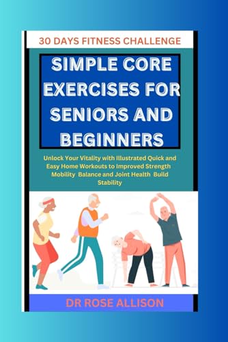 SIMPLE CORE EXERCISES FOR SENIORS AND BEGINNERS: Unlock Your Vitality with Illustrated, Quick, and Easy Home Workouts to Improved Strength, Mobility, Balance, and Joint Health Build Stability von Independently published