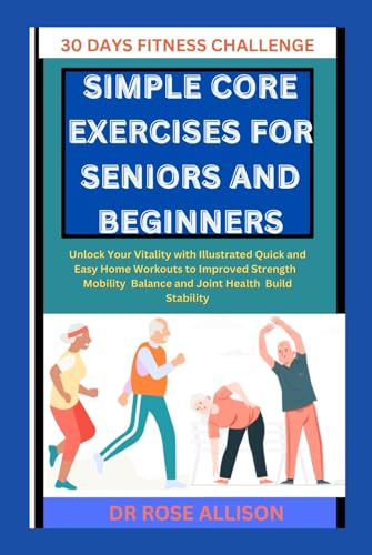SIMPLE CORE EXERCISES FOR SENIORS AND BEGINNERS: Unlock Your Vitality with Illustrated, Quick, and Easy Home Workouts to Improved Strength, Mobility, Balance, and Joint Health Build Stability von Independently published