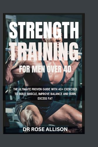 STRENGTH TRAINING FOR MEN OVER 40: The Ultimate proven guide with 40+ Exercises to build muscle, improve balance and burn excess fat von Independently published