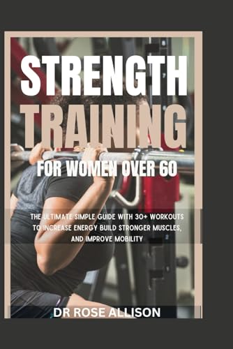 STRENGTH TRAINING FOR WOMEN OVER 60: The Ultimate Simple Guide with 30+ Workouts to Increase Energy, Build Stronger Muscles, and Improve Mobility” von Independently published