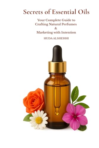 Secrets of Essential Oils - Your Complete Guide to Crafting Natural Perfumes & Marketing with Intention von Independently published