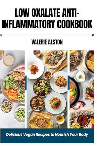 LOW OXALATE ANTI-INFLAMMATORY COOKBOOK: DELICIOUS VEGAN RECIPES TO NOURISH YOUR BODY von Independently published