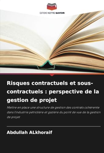 Risques contractuels et sous-contractuels : perspective de la gestion de projet: Mettre en place une structure de gestion des contrats cohérente dans ... du point de vue de la gestion de projet von Editions Notre Savoir