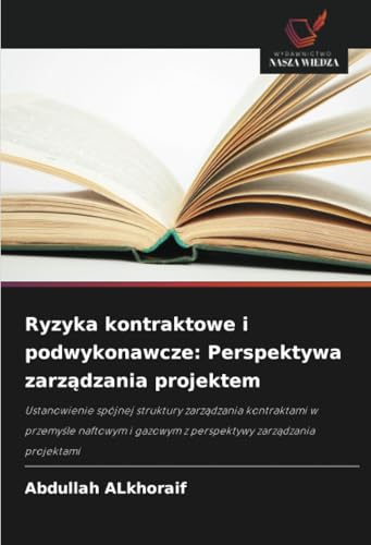Ryzyka kontraktowe i podwykonawcze: Perspektywa zarządzania projektem: Ustanowienie spójnej struktury zarządzania kontraktami w przemyśle naftowym i ... gazowym z perspektywy zarz¿dzania projektami von Wydawnictwo Nasza Wiedza
