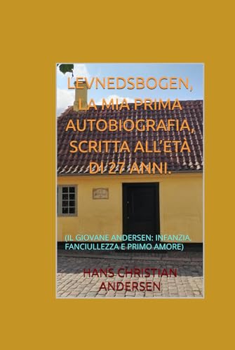 LEVNEDSBOGEN, LA MIA PRIMA AUTOBIOGRAFIA, SCRITTA ALL’ETÀ DI 27 ANNI.: (IL GIOVANE ANDERSEN: INFANZIA, FANCIULLEZZA E PRIMO AMORE) von Independently published