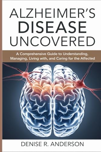 Alzheimer's Disease Uncovered: A Comprehensive Guide to Understanding, Managing, Living with, and Caring for the affected. von Independently published