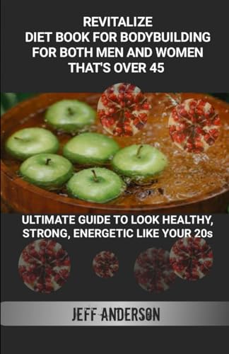 REVITALIZE:Diet book for bodybuilding for both men and women that’s over 45: Ultimate guide to look healthy, strong, energetic like your 20s