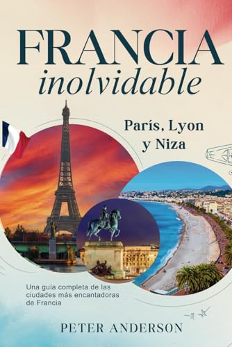 Francia inolvidable: París, Lyon y Niza: Una guía completa de las ciudades más encantadoras de Francia (La serie de guías de viaje INOLVIDABLES, Band 2) von Independently published