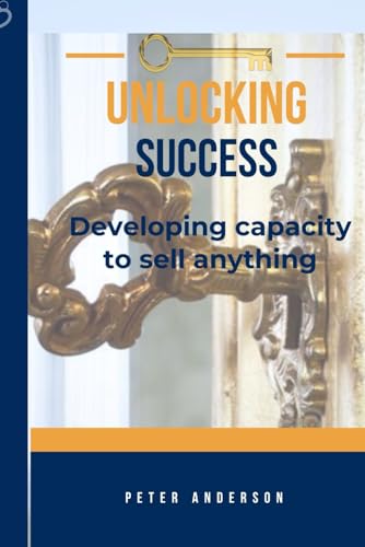 UNLOCKING SUCCESS: Developing capacity to sell anything von Independently published