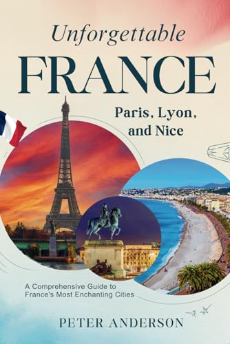 Unforgettable France: Paris, Lyon, and Nice: A Comprehensive Guide to France's Most Enchanting Cities (The UNFORGETTABLE travel guide series, Band 2) von Independently published