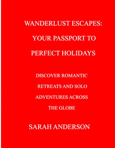 WANDERLUST ESCAPES: YOUR PASSPORT TO PERFECT HOLIDAYS: DISCOVER ROMANTIC RETREATS AND SOLO ADVENTURES ACROSS THE GLOBE von Independently published