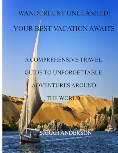 WANDERLUST UNLEASHED: YOUR BEST VACATION AWAITS: A COMPREHENSIVE TRAVEL GUIDE TO UNFORGETTABLE ADVENTURES AROUND THE WORLD